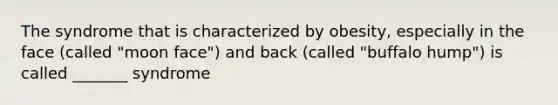 The syndrome that is characterized by obesity, especially in the face (called "moon face") and back (called "buffalo hump") is called _______ syndrome