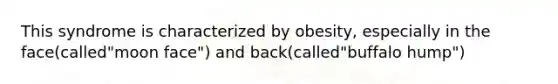 This syndrome is characterized by obesity, especially in the face(called"moon face") and back(called"buffalo hump")