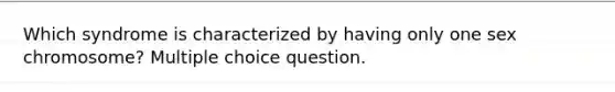 Which syndrome is characterized by having only one sex chromosome? Multiple choice question.