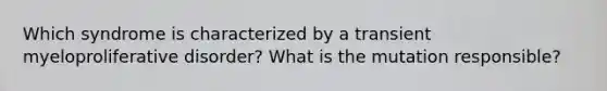 Which syndrome is characterized by a transient myeloproliferative disorder? What is the mutation responsible?