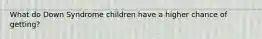 What do Down Syndrome children have a higher chance of getting?