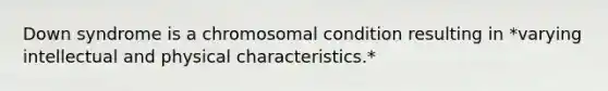 Down syndrome is a chromosomal condition resulting in *varying intellectual and physical characteristics.*