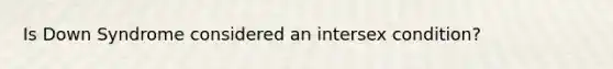 Is Down Syndrome considered an intersex condition?