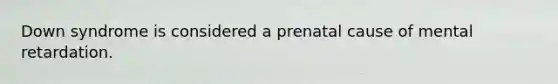 Down syndrome is considered a prenatal cause of mental retardation.