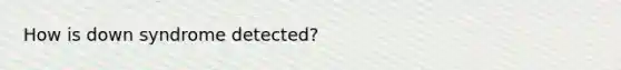 How is down syndrome detected?