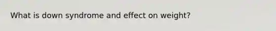 What is down syndrome and effect on weight?