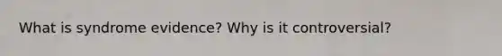 What is syndrome evidence? Why is it controversial?