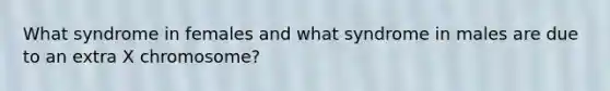 What syndrome in females and what syndrome in males are due to an extra X chromosome?