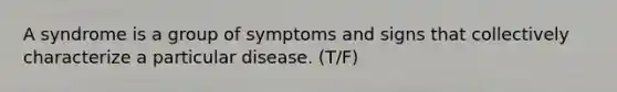 A syndrome is a group of symptoms and signs that collectively characterize a particular disease. (T/F)