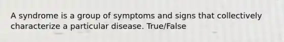 A syndrome is a group of symptoms and signs that collectively characterize a particular disease. True/False