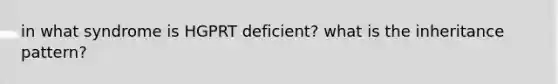 in what syndrome is HGPRT deficient? what is the inheritance pattern?