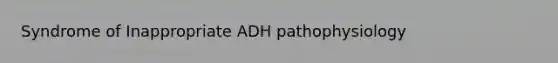 Syndrome of Inappropriate ADH pathophysiology