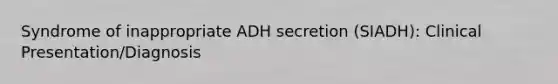 Syndrome of inappropriate ADH secretion (SIADH): Clinical Presentation/Diagnosis