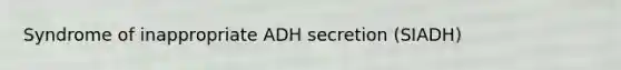 Syndrome of inappropriate ADH secretion (SIADH)