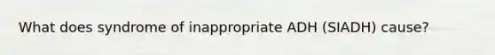 What does syndrome of inappropriate ADH (SIADH) cause?