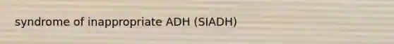 syndrome of inappropriate ADH (SIADH)