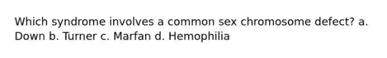 Which syndrome involves a common sex chromosome defect? a. Down b. Turner c. Marfan d. Hemophilia