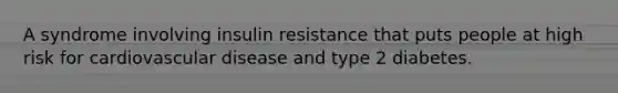 A syndrome involving insulin resistance that puts people at high risk for cardiovascular disease and type 2 diabetes.