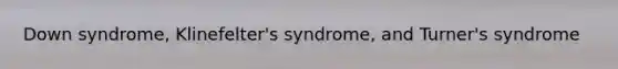 Down syndrome, Klinefelter's syndrome, and Turner's syndrome