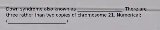 Down syndrome also known as ____________________. There are three rather than two copies of chromosome 21. Numerical: (__________________________)