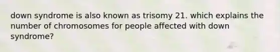 <a href='https://www.questionai.com/knowledge/kmiHrRsxOX-down-syndrome' class='anchor-knowledge'>down syndrome</a> is also known as trisomy 21. which explains the number of chromosomes for people affected with down syndrome?