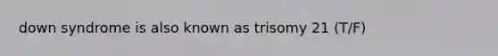 down syndrome is also known as trisomy 21 (T/F)