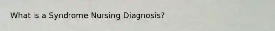 What is a Syndrome Nursing Diagnosis?