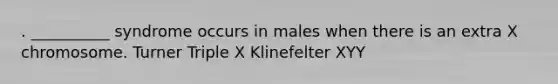 . __________ syndrome occurs in males when there is an extra X chromosome. Turner Triple X Klinefelter XYY