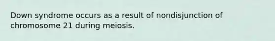 Down syndrome occurs as a result of nondisjunction of chromosome 21 during meiosis.