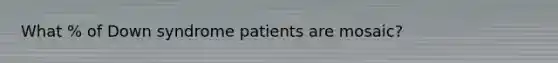 What % of Down syndrome patients are mosaic?