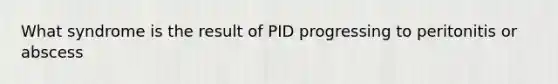 What syndrome is the result of PID progressing to peritonitis or abscess