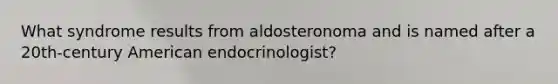 What syndrome results from aldosteronoma and is named after a 20th-century American endocrinologist?