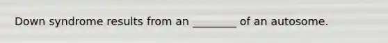 Down syndrome results from an ________ of an autosome.