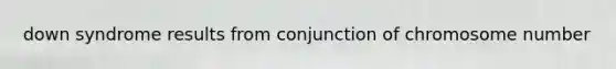down syndrome results from conjunction of chromosome number
