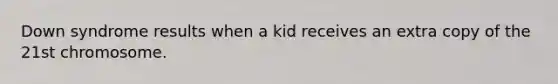 Down syndrome results when a kid receives an extra copy of the 21st chromosome.