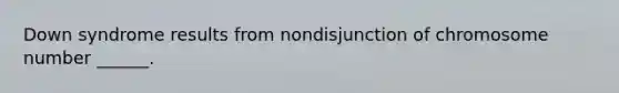 Down syndrome results from nondisjunction of chromosome number ______.