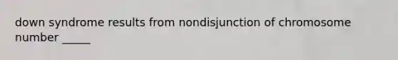 down syndrome results from nondisjunction of chromosome number _____