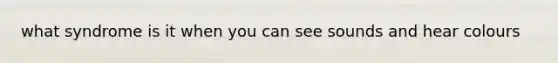 what syndrome is it when you can see sounds and hear colours