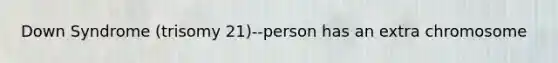 Down Syndrome (trisomy 21)--person has an extra chromosome