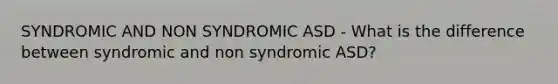 SYNDROMIC AND NON SYNDROMIC ASD - What is the difference between syndromic and non syndromic ASD?