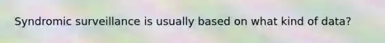 Syndromic surveillance is usually based on what kind of data?