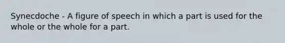 Synecdoche - A figure of speech in which a part is used for the whole or the whole for a part.