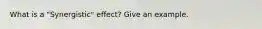 What is a "Synergistic" effect? Give an example.