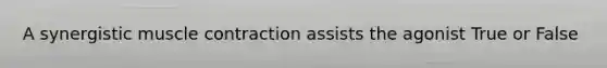 A synergistic muscle contraction assists the agonist True or False