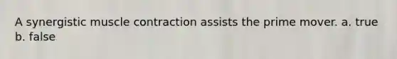 A synergistic muscle contraction assists the prime mover. a. true b. false