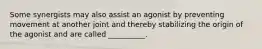 Some synergists may also assist an agonist by preventing movement at another joint and thereby stabilizing the origin of the agonist and are called __________.