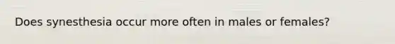 Does synesthesia occur more often in males or females?