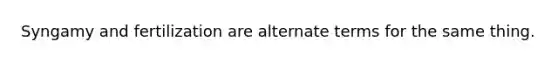 Syngamy and fertilization are alternate terms for the same thing.