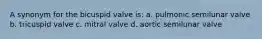 A synonym for the bicuspid valve is: a. pulmonic semilunar valve b. tricuspid valve c. mitral valve d. aortic semilunar valve