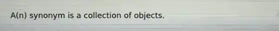 A(n) synonym is a collection of objects.